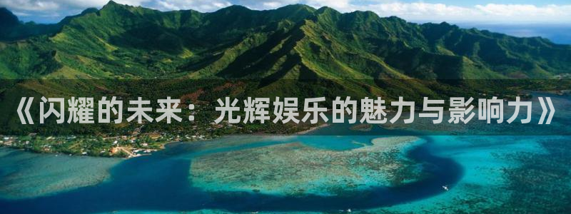 奇亿娱乐官方网站首页：《闪耀的未来：光辉娱乐的魅力与影响力》