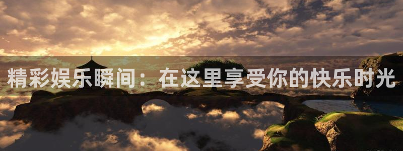 奇亿娱乐：精彩娱乐瞬间：在这里享受你的快乐时光
