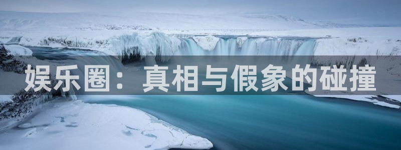 奇亿娱乐手机app下载：娱乐圈：真相与假象的碰撞