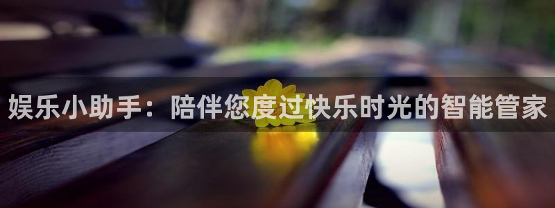 奇亿娱乐官方网站首页：娱乐小助手：陪伴您度过快乐时光的智能管家