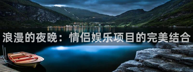 奇亿娱乐：浪漫的夜晚：情侣娱乐项目的完美结合